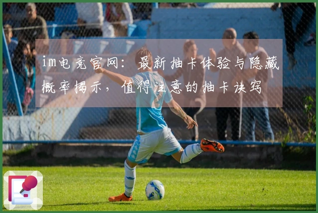 im电竞官网：最新抽卡体验与隐藏概率揭示，值得注意的抽卡诀窍