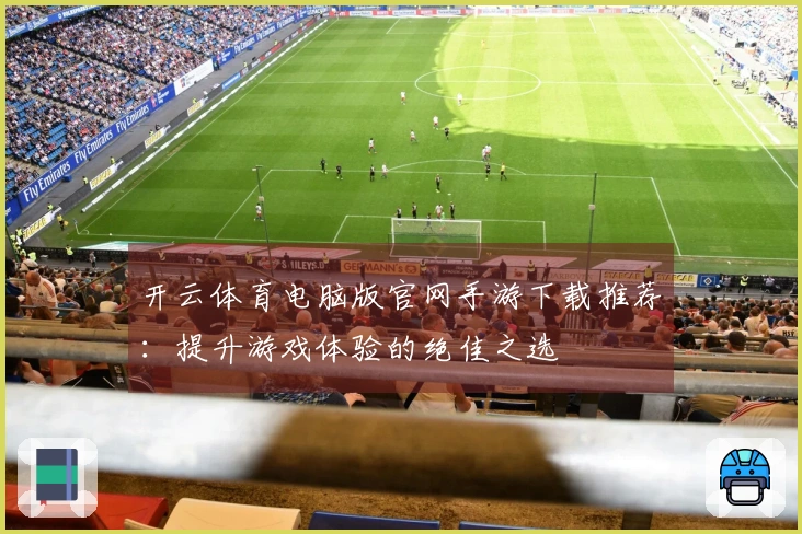 开云体育电脑版官网手游下载推荐：提升游戏体验的绝佳之选