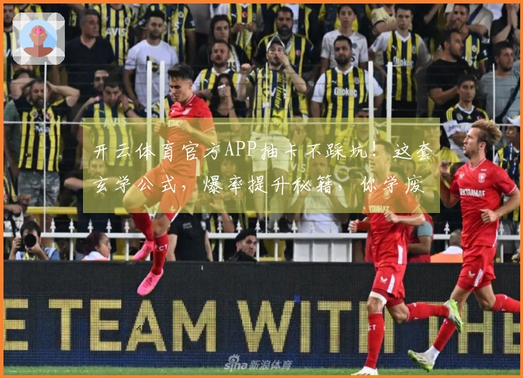 开云体育官方APP抽卡不踩坑！这套玄学公式，爆率提升秘籍，你学废了吗？