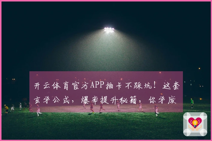 开云体育官方APP抽卡不踩坑!这套玄学公式,爆率提升秘籍,你学废了吗?