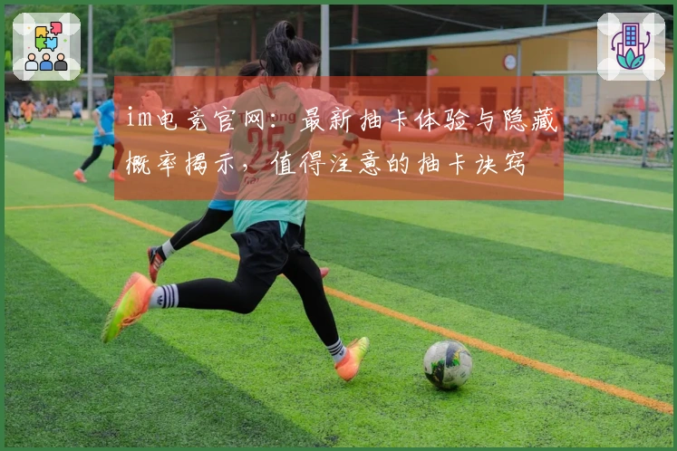 im电竞官网:最新抽卡体验与隐藏概率揭示,值得注意的抽卡诀窍