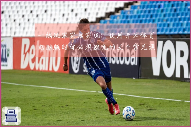 一线玩家实话实说：使用开云体育电脑版时你必须避免的五个常见误区